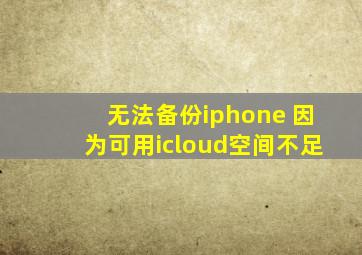 无法备份iphone 因为可用icloud空间不足